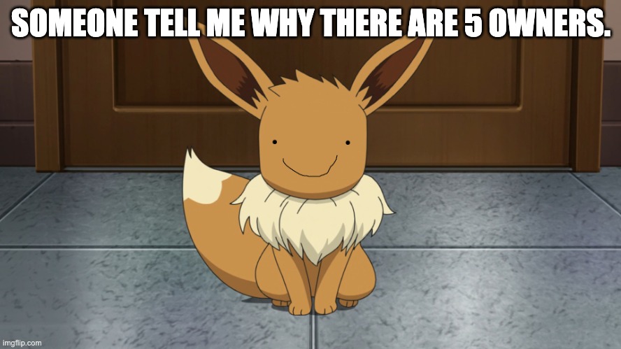 [please] | SOMEONE TELL ME WHY THERE ARE 5 OWNERS. | image tagged in creepy eevee | made w/ Imgflip meme maker