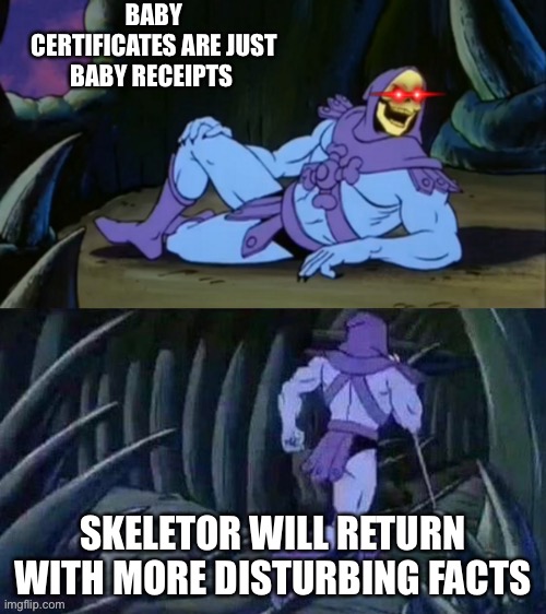 Birth certificate meme | BABY CERTIFICATES ARE JUST BABY RECEIPTS; SKELETOR WILL RETURN WITH MORE DISTURBING FACTS | image tagged in dark humor,skeletor disturbing facts | made w/ Imgflip meme maker