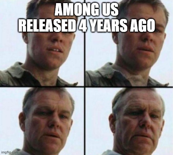 young to old | AMONG US RELEASED 4 YEARS AGO | image tagged in young to old | made w/ Imgflip meme maker