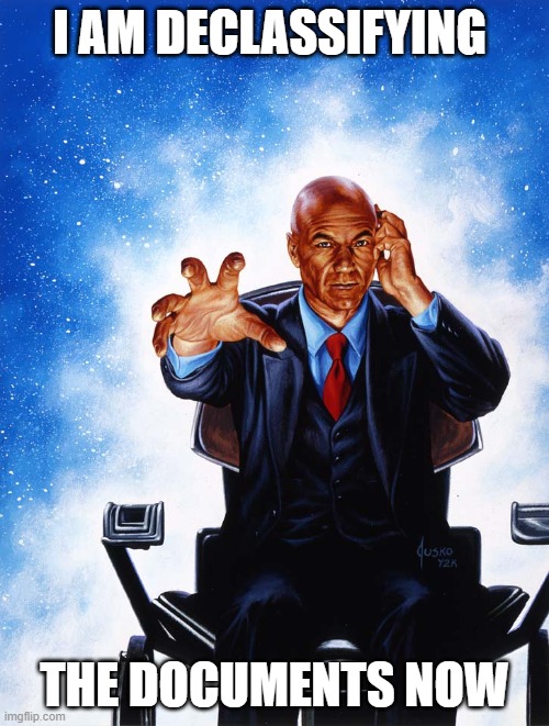 Charles Xavier Professor X | I AM DECLASSIFYING; THE DOCUMENTS NOW | image tagged in charles xavier professor x | made w/ Imgflip meme maker