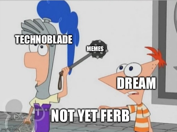 Not Yet Ferb |  TECHNOBLADE; MEMES; DREAM; NOT YET FERB | image tagged in not yet ferb,phineas and ferb,dream,technoblade | made w/ Imgflip meme maker