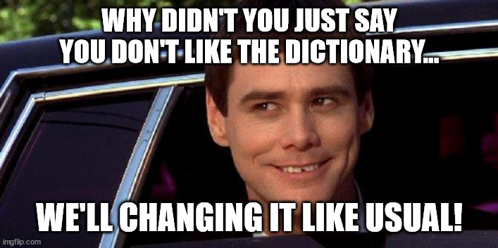 dumb and dumber | WHY DIDN'T YOU JUST SAY YOU DON'T LIKE THE DICTIONARY... WE'LL CHANGING IT LIKE USUAL! | image tagged in dumb and dumber | made w/ Imgflip meme maker