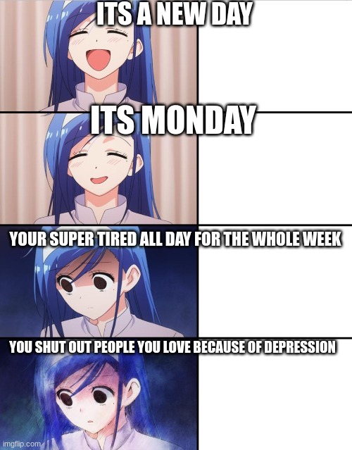 Happy to sad girl | ITS A NEW DAY; ITS MONDAY; YOUR SUPER TIRED ALL DAY FOR THE WHOLE WEEK; YOU SHUT OUT PEOPLE YOU LOVE BECAUSE OF DEPRESSION | image tagged in happy to sad girl,sad,depression,relatable | made w/ Imgflip meme maker