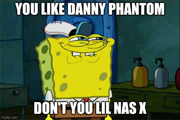 Danny phantom lil nas x | YOU LIKE DANNY PHANTOM; DON'T YOU LIL NAS X | image tagged in memes,don't you squidward,danny phantom,lil nas x | made w/ Imgflip meme maker