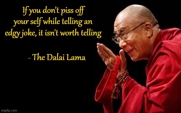 Namastésticles | If you don't piss off your self while telling an edgy joke, it isn't worth telling; - The Dalai Lama | image tagged in dalai lama,jokes,edgy jokes,funny | made w/ Imgflip meme maker