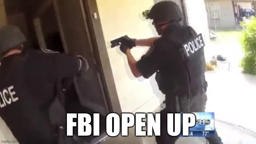 FBI OPEN UP | FBI OPEN UP | image tagged in fbi open up | made w/ Imgflip meme maker