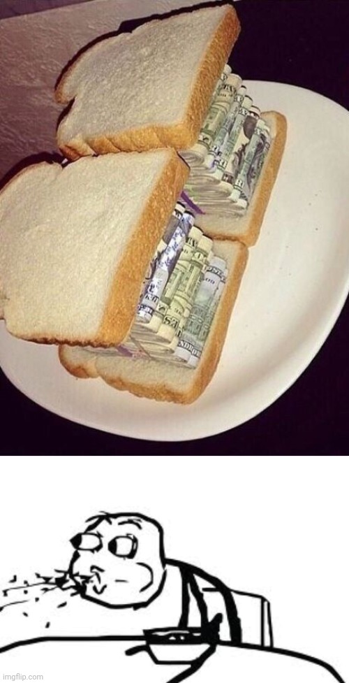 A sandwich with real cash money inside it | image tagged in memes,cereal guy spitting,cursed image,cash money,sandwich,cash | made w/ Imgflip meme maker