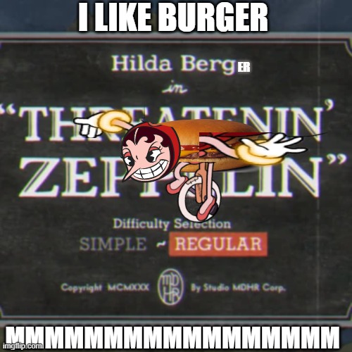 hilda berger |  I LIKE BURGER; ER; MMMMMMMMMMMMMMMMM | image tagged in cuphead | made w/ Imgflip meme maker