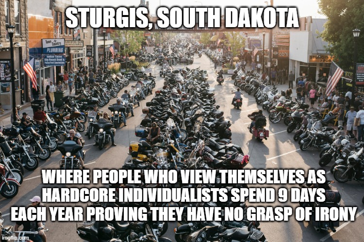*COUGH* | STURGIS, SOUTH DAKOTA; WHERE PEOPLE WHO VIEW THEMSELVES AS HARDCORE INDIVIDUALISTS SPEND 9 DAYS EACH YEAR PROVING THEY HAVE NO GRASP OF IRONY | image tagged in sturgis | made w/ Imgflip meme maker