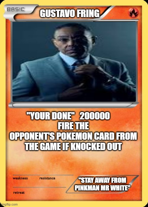 Gustavo Fring Pokémon card | GUSTAVO FRING; "YOUR DONE"   200000      
FIRE THE OPPONENT'S POKEMON CARD FROM THE GAME IF KNOCKED OUT; "STAY AWAY FROM PINKMAN MR WHITE" | image tagged in breaking bad,pokemon card meme | made w/ Imgflip meme maker