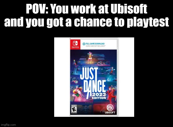 No joke OP or Bambi OCs. Also no Blue | POV: You work at Ubisoft and you got a chance to playtest | image tagged in blank black,just dance,roleplaying | made w/ Imgflip meme maker
