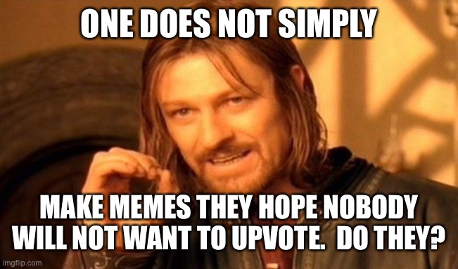 The Point Of Making Memes | ONE DOES NOT SIMPLY; MAKE MEMES THEY HOPE NOBODY WILL NOT WANT TO UPVOTE.  DO THEY? | image tagged in memes,one does not simply,meme making,meme this,so true,good memes | made w/ Imgflip meme maker