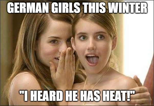 German girls this winter | GERMAN GIRLS THIS WINTER; "I HEARD HE HAS HEAT!" | image tagged in girls gossiping,german girls,this winter,i heard he has heat | made w/ Imgflip meme maker