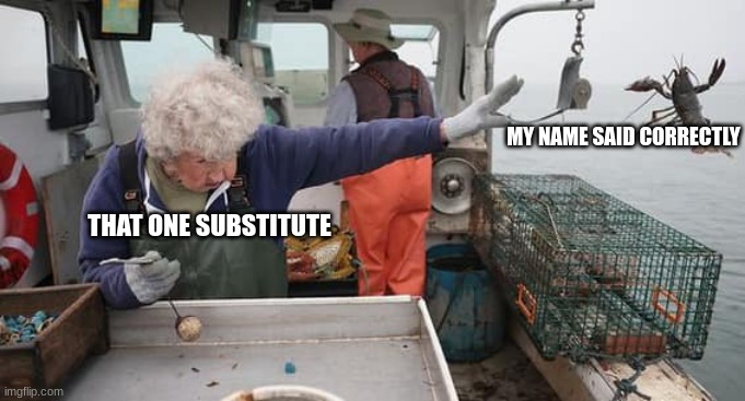 Old lady throwing lobster away | MY NAME SAID CORRECTLY; THAT ONE SUBSTITUTE | image tagged in old lady throwing lobster away | made w/ Imgflip meme maker