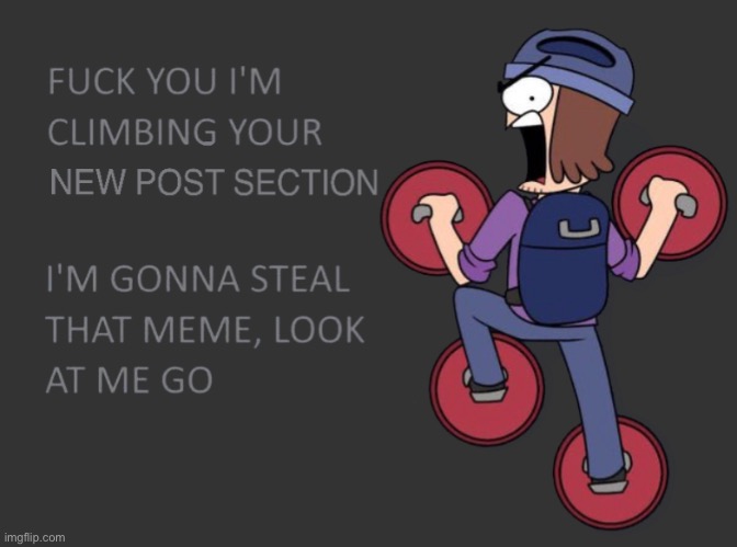 image tagged in i m climbing your new post section | made w/ Imgflip meme maker