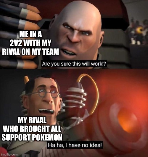 Are you sure this will work!? Ha ha,I have no idea | ME IN A 2V2 WITH MY RIVAL ON MY TEAM; MY RIVAL WHO BROUGHT ALL SUPPORT POKEMON | image tagged in are you sure this will work ha ha i have no idea | made w/ Imgflip meme maker