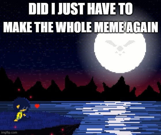 i can't believe i did this | MAKE THE WHOLE MEME AGAIN; DID I JUST HAVE TO | image tagged in original template,deltarune fanwork | made w/ Imgflip meme maker