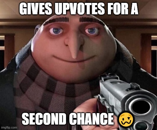 PLEASE IT HELPS ME IM RACING OTHER KIDS IN MY CLASS TO MOST UPVOTES | GIVES UPVOTES FOR A; SECOND CHANCE 🥴 | image tagged in gru gun | made w/ Imgflip meme maker