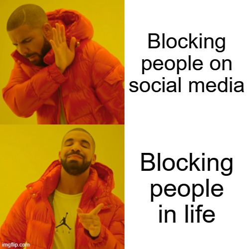 Even if you don't have friends, it's not that bad | Blocking people on social media; Blocking people in life | image tagged in memes,drake hotline bling,friends,social media,relatable,pain | made w/ Imgflip meme maker