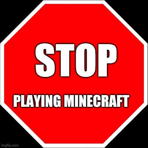 Pleease | STOP; PLAYING MINECRAFT | image tagged in blank stop sign | made w/ Imgflip meme maker