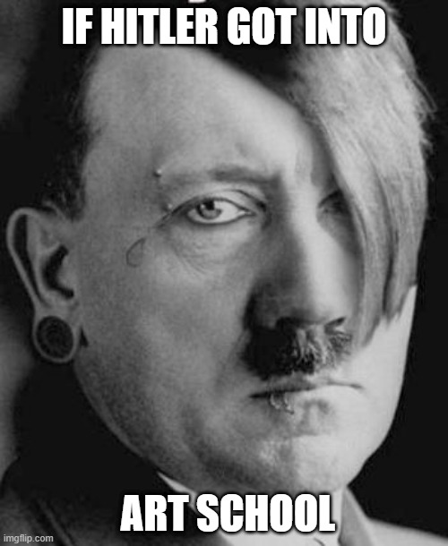 if you go to the school you want for free | IF HITLER GOT INTO; ART SCHOOL | image tagged in emo hitler | made w/ Imgflip meme maker