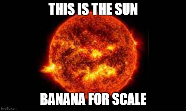 low_effort.jpeg | THIS IS THE SUN; BANANA FOR SCALE | image tagged in the sun | made w/ Imgflip meme maker
