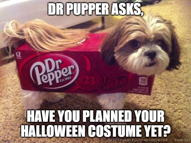 Dr Pepper Costume | DR PUPPER ASKS, HAVE YOU PLANNED YOUR HALLOWEEN COSTUME YET? | image tagged in dr pepper costume | made w/ Imgflip meme maker