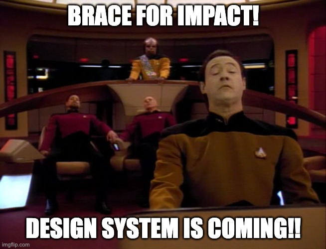 Brace for impact! Design system is coming |  BRACE FOR IMPACT! DESIGN SYSTEM IS COMING!! | image tagged in brace for impact,software,graphic design problems,development | made w/ Imgflip meme maker