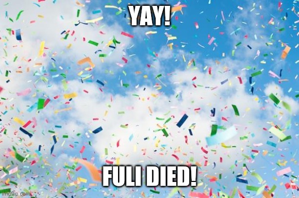 i'm very happy | YAY! FULI DIED! | image tagged in confetti | made w/ Imgflip meme maker