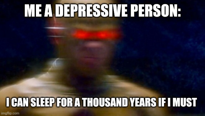 My goals are beyond your understanding | ME A DEPRESSIVE PERSON: I CAN SLEEP FOR A THOUSAND YEARS IF I MUST | image tagged in my goals are beyond your understanding | made w/ Imgflip meme maker