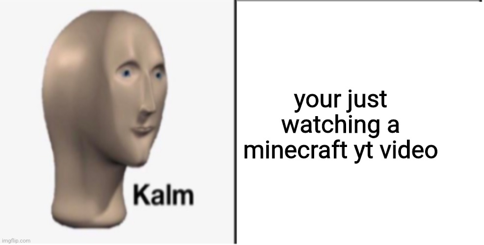 Just Kalm. | your just watching а minecraft yt video | image tagged in just kalm | made w/ Imgflip meme maker