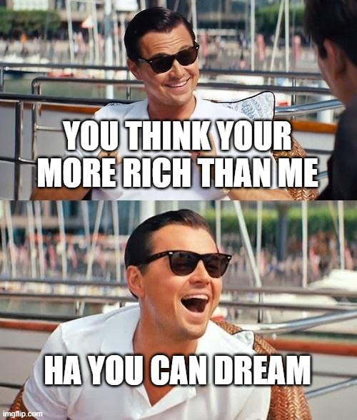 Leonardo Dicaprio Wolf Of Wall Street | YOU THINK YOUR MORE RICH THAN ME; HA YOU CAN DREAM | image tagged in memes,leonardo dicaprio wolf of wall street | made w/ Imgflip meme maker