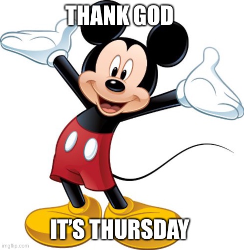 Thank god it’s Thursday | THANK GOD; IT’S THURSDAY | image tagged in mickey mouse | made w/ Imgflip meme maker