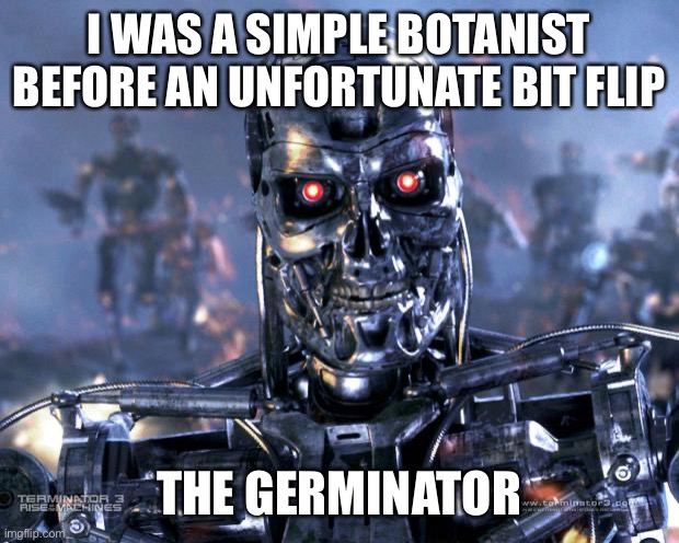 And his hairstylist friend the perminator | I WAS A SIMPLE BOTANIST BEFORE AN UNFORTUNATE BIT FLIP; THE GERMINATOR | image tagged in terminator robot t-800 | made w/ Imgflip meme maker