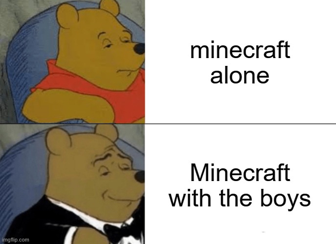 Tuxedo Winnie The Pooh Meme | minecraft alone; Minecraft with the boys | image tagged in memes,tuxedo winnie the pooh | made w/ Imgflip meme maker