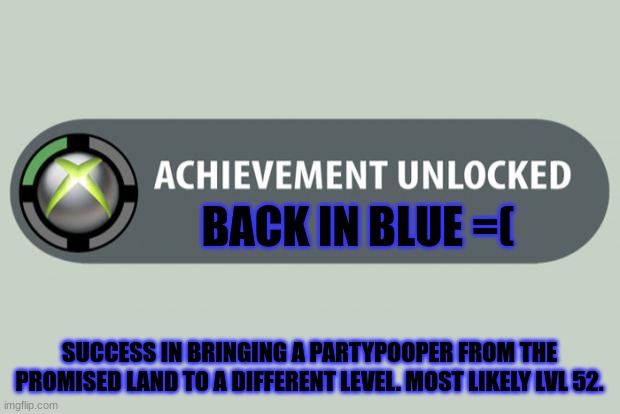 PARTYPOOPER STILL ALIVE!?!?!? | BACK IN BLUE =(; SUCCESS IN BRINGING A PARTYPOOPER FROM THE PROMISED LAND TO A DIFFERENT LEVEL. MOST LIKELY LVL 52. | image tagged in achievement unlocked | made w/ Imgflip meme maker