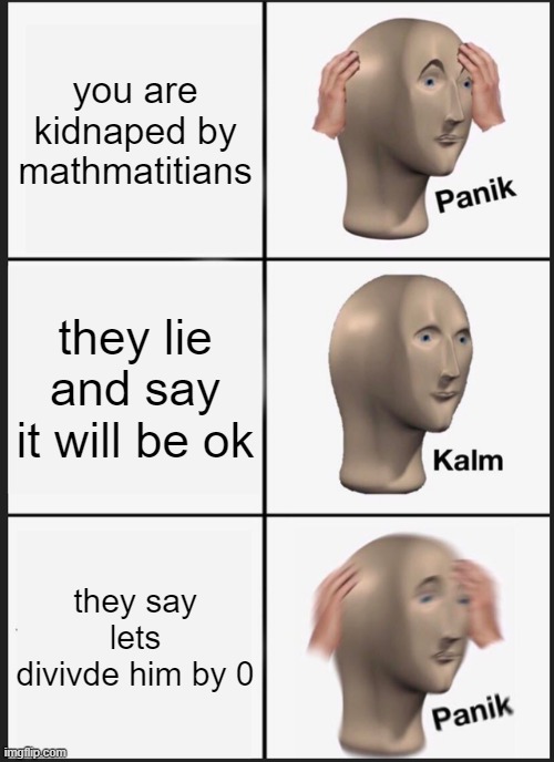 Panik Kalm Panik Meme | you are kidnaped by mathmatitians; they lie and say it will be ok; they say lets divivde him by 0 | image tagged in memes,panik kalm panik | made w/ Imgflip meme maker