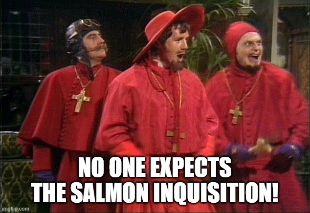 Electric dams must go. | NO ONE EXPECTS THE SALMON INQUISITION! | image tagged in no one expects the spanish inquisition | made w/ Imgflip meme maker