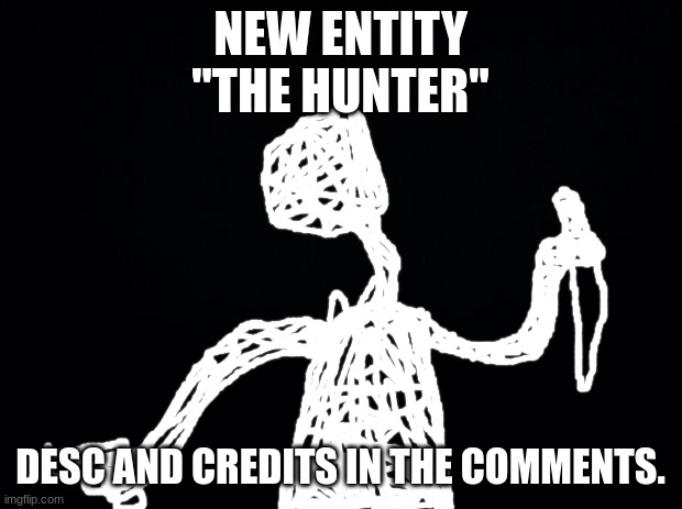 Got this idea from one of my memes that got on the front page. | NEW ENTITY "THE HUNTER"; DESC AND CREDITS IN THE COMMENTS. | image tagged in black background | made w/ Imgflip meme maker