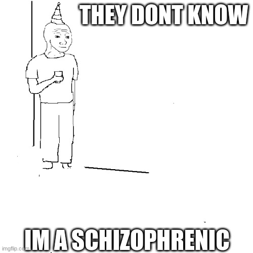 They don't know |  THEY DONT KNOW; IM A SCHIZOPHRENIC | image tagged in they don't know | made w/ Imgflip meme maker