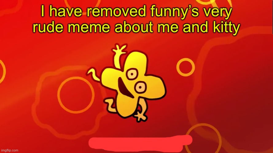 Yey | I have removed funny’s very rude meme about me and kitty | image tagged in why am i doing this x bfb | made w/ Imgflip meme maker