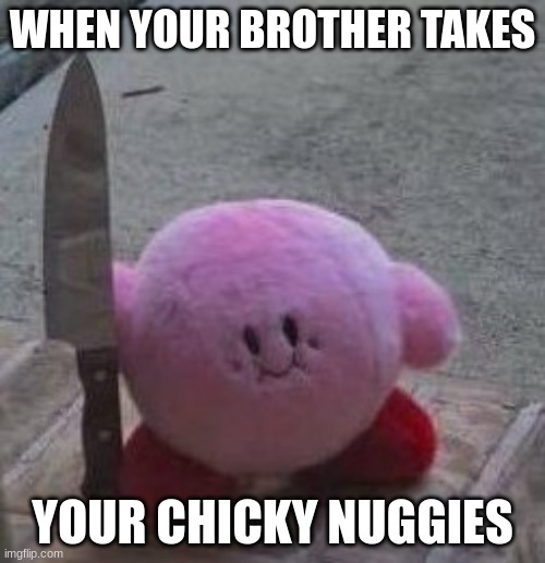 ANGRY | WHEN YOUR BROTHER TAKES; YOUR CHICKY NUGGIES | image tagged in creepy kirby | made w/ Imgflip meme maker