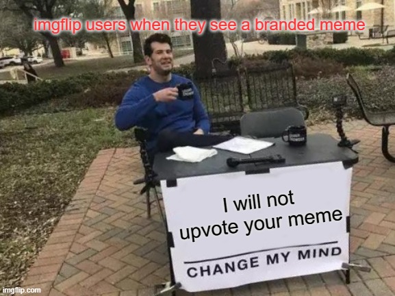 the brand hate | imgflip users when they see a branded meme; I will not upvote your meme | image tagged in memes,change my mind | made w/ Imgflip meme maker