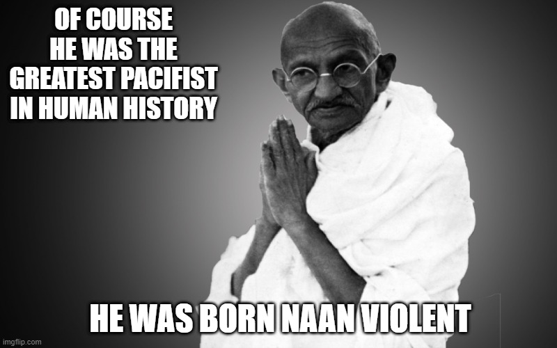 Calm | OF COURSE HE WAS THE GREATEST PACIFIST IN HUMAN HISTORY; HE WAS BORN NAAN VIOLENT | image tagged in mahatma-gandhi once said | made w/ Imgflip meme maker