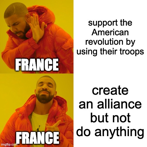 When you are bored in History Class but can make a meme.... | support the American revolution by using their troops; FRANCE; create an alliance but not do anything; FRANCE | image tagged in memes,drake hotline bling,american revolution,france,george washington | made w/ Imgflip meme maker