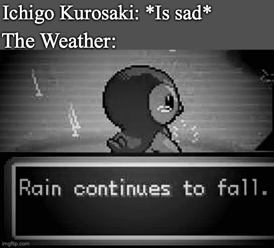 Ichigo Kurosaki: *Is sad*; The Weather: | image tagged in bleach,anime,anime meme,raining | made w/ Imgflip meme maker
