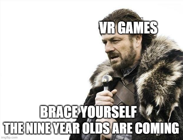oh no | VR GAMES; THE NINE YEAR OLDS ARE COMING; BRACE YOURSELF | image tagged in memes,brace yourselves x is coming | made w/ Imgflip meme maker
