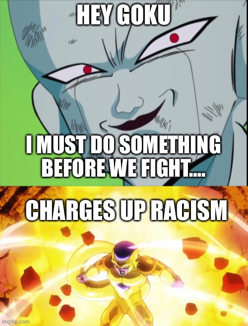 Oh Silly Monkey….. | HEY GOKU; I MUST DO SOMETHING BEFORE WE FIGHT…. CHARGES UP RACISM | image tagged in frieza grin dbz,golden frieza,racism | made w/ Imgflip meme maker
