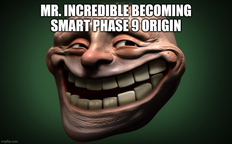 I found Mr. Incredible becoming smart phase 9 origin | MR. INCREDIBLE BECOMING SMART PHASE 9 ORIGIN | image tagged in realistic troll face | made w/ Imgflip meme maker