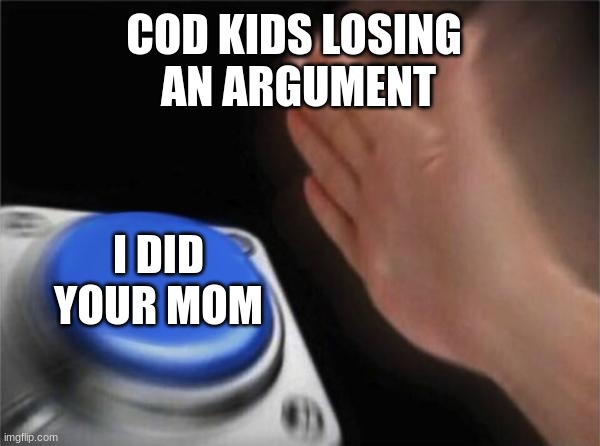 Blank Nut Button | COD KIDS LOSING 
AN ARGUMENT; I DID YOUR MOM | image tagged in memes,blank nut button | made w/ Imgflip meme maker